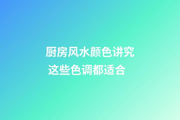 厨房风水颜色讲究 这些色调都适合